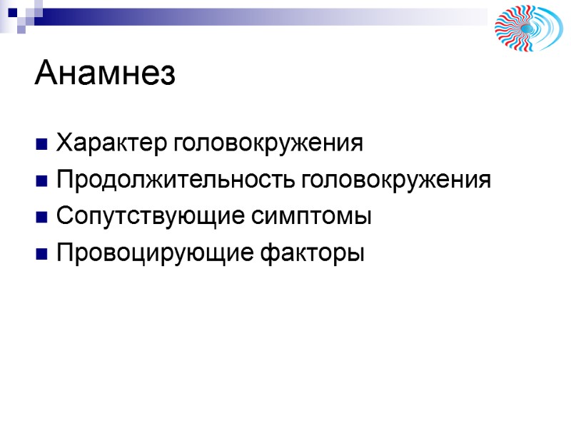 Анамнез Характер головокружения Продолжительность головокружения Сопутствующие симптомы Провоцирующие факторы Анамнез Характер головокружения Продолжительность головокружения Сопутствующие симптомы Провоцирующие факторы